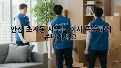 안산 초지동 사무실 이사, 똑똑하게 준비하세요!