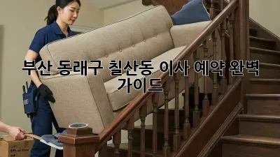 부산 동래구 칠산동 이사 예약 완벽 가이드