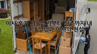 이사 후기: 서울/경기부터 전주까지, 내 집 마련의 설렘과 이사의 현실!