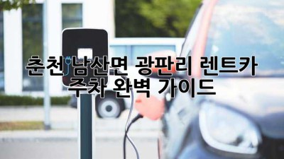 춘천 남산면 광판리 렌트카 주차 완벽 가이드