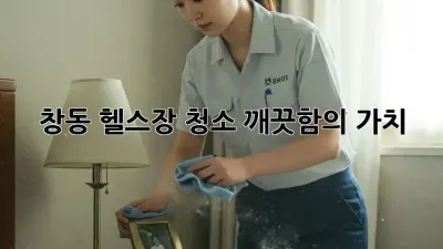 창동 헬스장 청소, 깨끗함의 가치💪✨