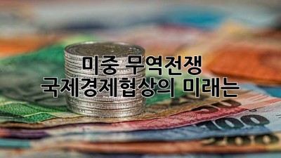 미중 무역전쟁, 국제경제협상의 미래는? 🤔